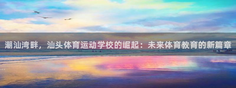 米兰体育官网下载招商电话地址查询：潮汕湾畔，汕头体育
