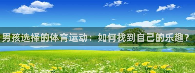 米兰体育官网下载平台注册要钱吗安全吗：男孩选择的体育