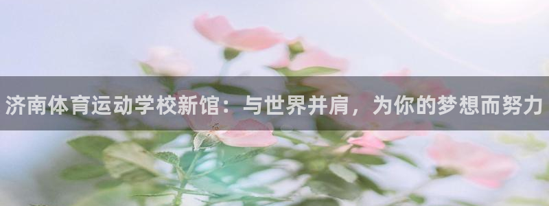 米兰体育官网下载平台注册要钱吗：济南体育运动学校新馆
