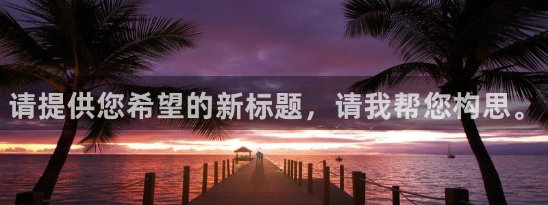 米兰体育官网下载注册：请提供您希望的新标题，请我帮您
