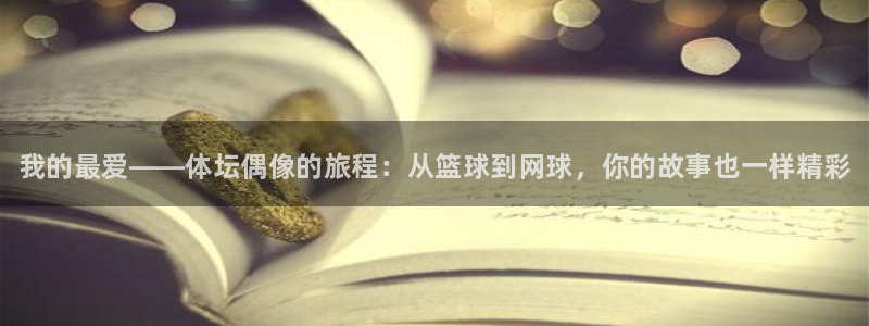 米兰体育官网下载平台注册：我的最爱——体坛偶像的旅程