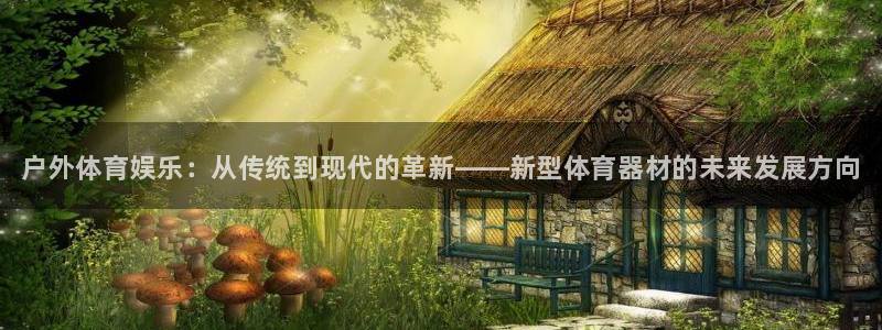 海南米兰体育官网下载发展怎么样：户外体育娱乐：从传统到现代的
