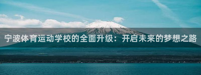 米兰体育官网下载招商电话号码：宁波体育运动学校的全面
