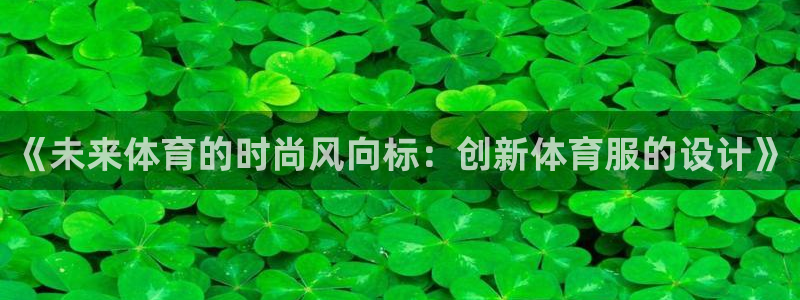 米兰体育官方集团官网：《未来体育的时尚风向标：创新体