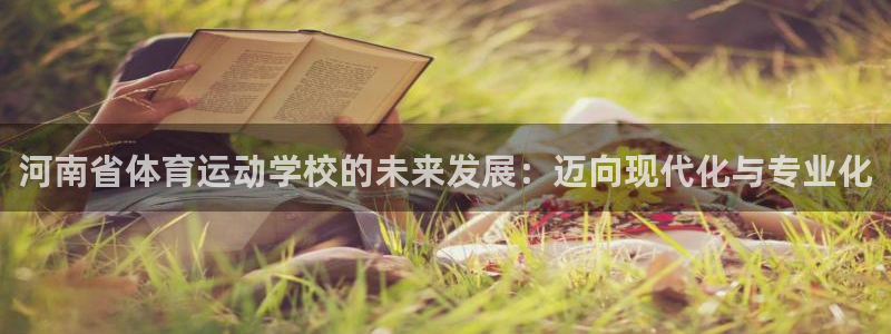 米兰体育官方正版app娱乐：河南省体育运动学校的未来发展：迈