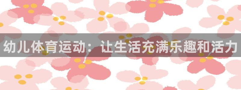 米兰体育官方正版app集团简介：幼儿体育运动：让生活