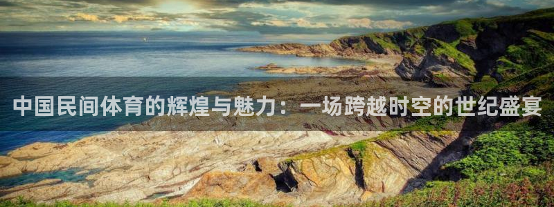 米兰体育官网下载招商电话是多少啊：中国民间体育的辉煌与魅力：