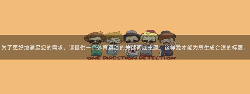 米兰体育官方正版app开户：为了更好地满足您的需求，请提供一