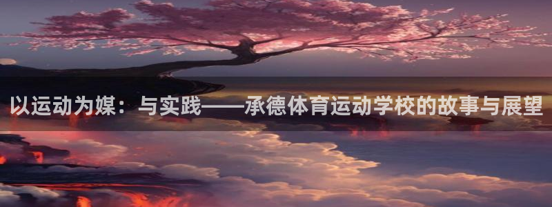 海南米兰体育官网下载发展怎么样：以运动为媒：与实践——承德体