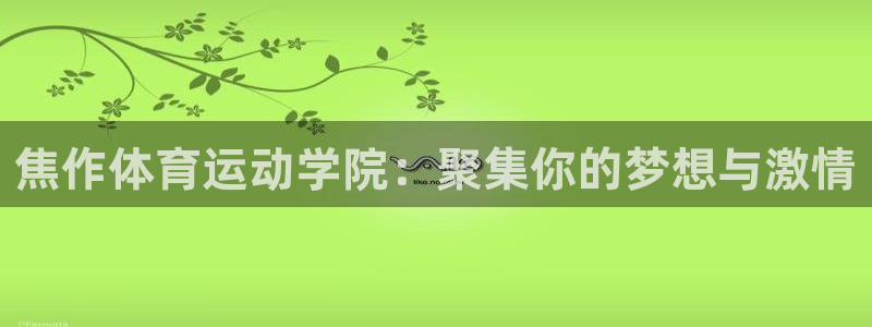 米兰体育发布网址是多少：焦作体育运动学院：聚集你的梦想与激情
