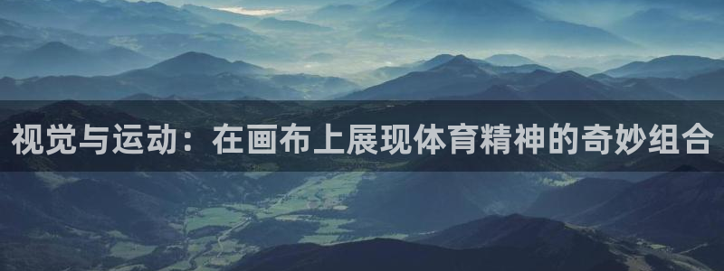 米兰体育下载了,怎么注册不了呢：视觉与运动：在画布上展现体育
