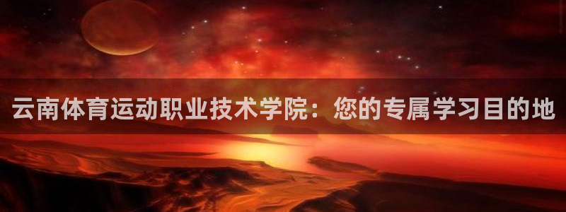  米兰体育买球犯法吗：云南体育运动职业技术学院：您的专属学习目